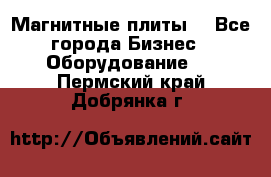 Магнитные плиты. - Все города Бизнес » Оборудование   . Пермский край,Добрянка г.